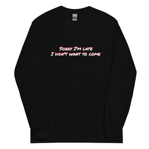 Sorry I'm Late, I Didn't Want To Come Long Sleeve Shirt