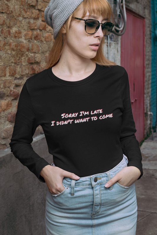 Sorry I'm Late, I Didn't Want To Come Long Sleeve Shirt